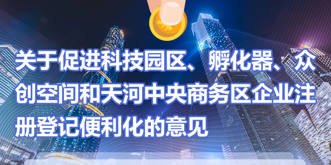 【一圖讀懂】《關(guān)于促進(jìn)科技園區(qū)、孵化器、眾創(chuàng)空間和天河中央商務(wù)區(qū)企業(yè)注冊(cè)登記便利化的意見(jiàn)》