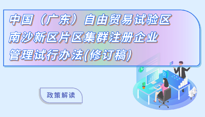 【一圖讀懂】《中國（廣東）自由貿(mào)易試驗(yàn)區(qū)南沙新區(qū)片區(qū)集群注冊企業(yè)管理試行辦法（修訂稿）》的解讀