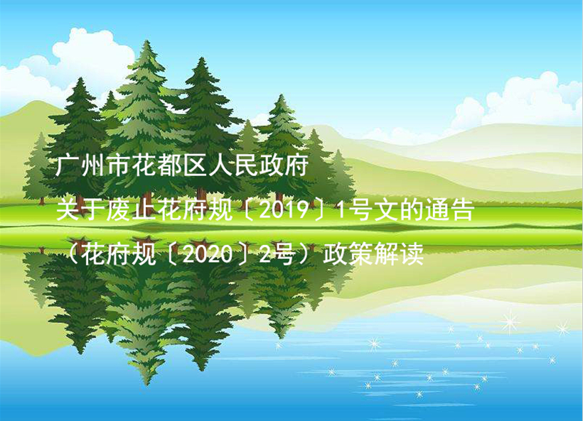 【一圖讀懂】《廣州市花都區(qū)人民政府關(guān)于廢止花府規(guī)〔2019〕1號文的通告》的解讀