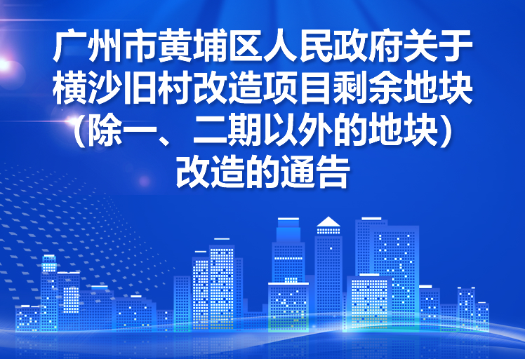 【一圖讀懂】《廣州市黃埔區(qū)人民政府關(guān)于橫沙舊村改造項(xiàng)目剩余地塊（除一、二期以外的地塊）改造的通告》的解讀