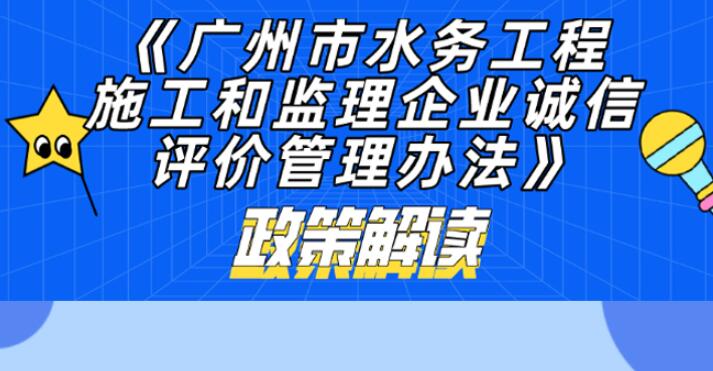【一圖讀懂】《廣州市水務(wù)工程施工和監(jiān)理企業(yè)誠信評價管理辦法》政策解讀