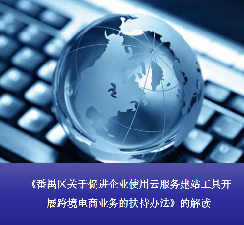 【一圖讀懂】《番禺區(qū)關(guān)于促進企業(yè)使用云服務(wù)建站工具開展跨境電商業(yè)務(wù)的扶持辦法》的解讀