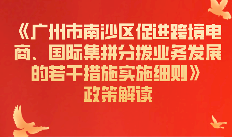 【一圖讀懂】《廣州市南沙區(qū)促進(jìn)跨境電商、國際集拼分撥業(yè)務(wù)發(fā)展的若干措施實(shí)施細(xì)則》