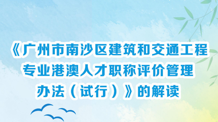 【一圖讀懂】《廣州市南沙區(qū)建筑和交通工程專(zhuān)業(yè)港澳人才職稱(chēng)評(píng)價(jià)管理辦法（試行）》