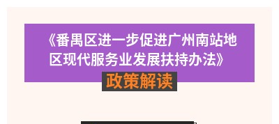 【一圖讀懂】《番禺區(qū)進(jìn)一步促進(jìn)廣州南站地區(qū)現(xiàn)代服務(wù)業(yè)發(fā)展扶持辦法》政策解讀