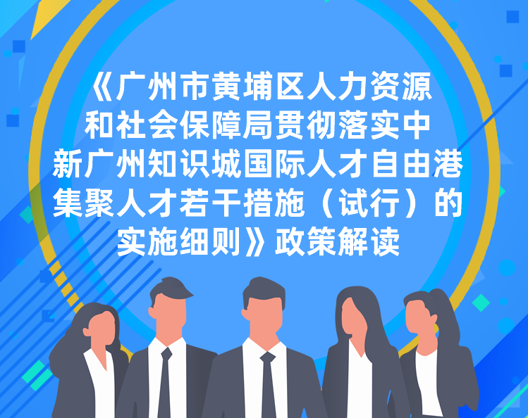 【一圖讀懂】《廣州市黃埔區(qū)人力資源和社會(huì)保障局貫徹落實(shí)中新廣州知識(shí)城國(guó)際人才自由港集聚人才若干措施（試行）的實(shí)施細(xì)則》政策解讀