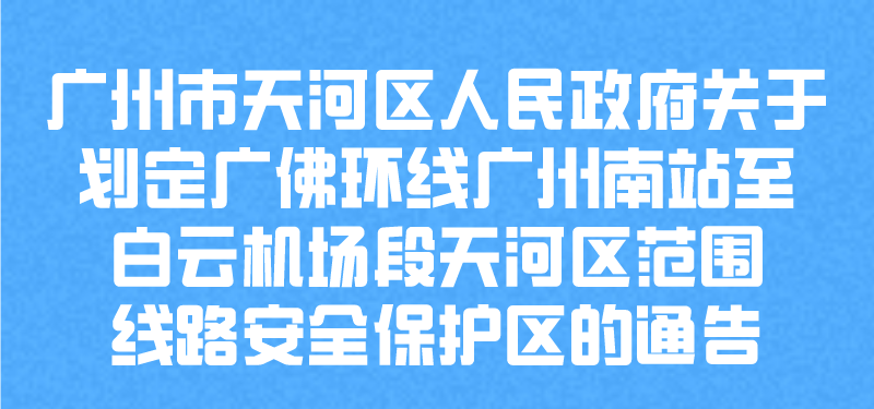 【一圖讀懂】廣州市天河區(qū)人民政府關(guān)于劃定廣佛環(huán)線廣州南站至白云機(jī)場段天河區(qū)范圍線路安全保護(hù)區(qū)的通告