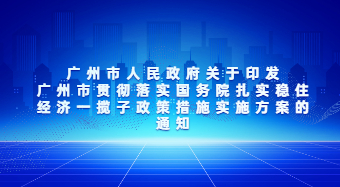 廣州市人民政府關于印發(fā)廣州市貫徹落實國務院扎實穩(wěn)住經(jīng)濟一攬子政策措施實施方案的通知