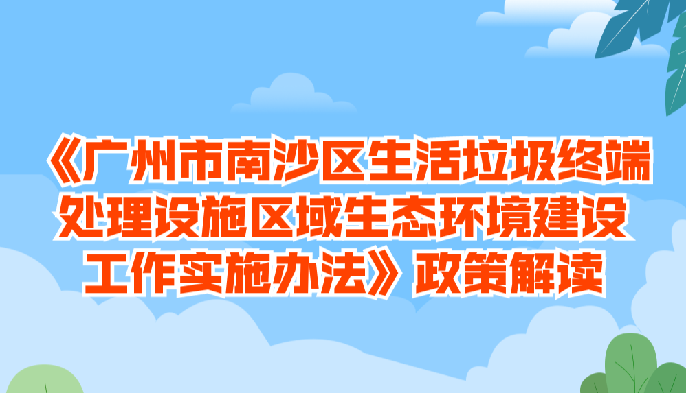 【一圖讀懂】《廣州市南沙區(qū)生活垃圾終端處理設(shè)施區(qū)域生態(tài)環(huán)境建設(shè)工作實施辦法》政策解讀