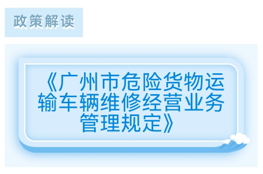 【一圖讀懂】《廣州市危險(xiǎn)貨物運(yùn)輸車輛維修經(jīng)營(yíng)業(yè)務(wù)管理規(guī)定》的解讀