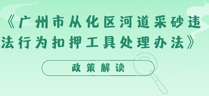 【一圖讀懂】《廣州市從化區(qū)河道采砂違法行為扣押工具處理辦法》
