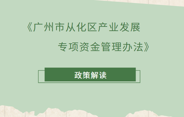 【一圖讀懂】《廣州市從化區(qū)產(chǎn)業(yè)發(fā)展專項資金管理辦法》