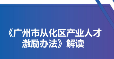 【一圖讀懂】《廣州市從化區(qū)產(chǎn)業(yè)人才激勵辦法》