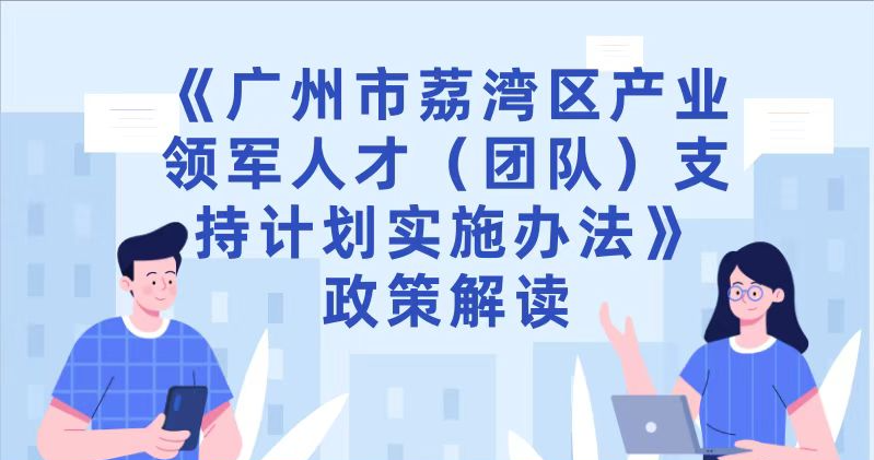 【一圖讀懂】《廣州市荔灣區(qū)產(chǎn)業(yè)領(lǐng)軍人才（團隊）支持計劃實施辦法》政策解讀