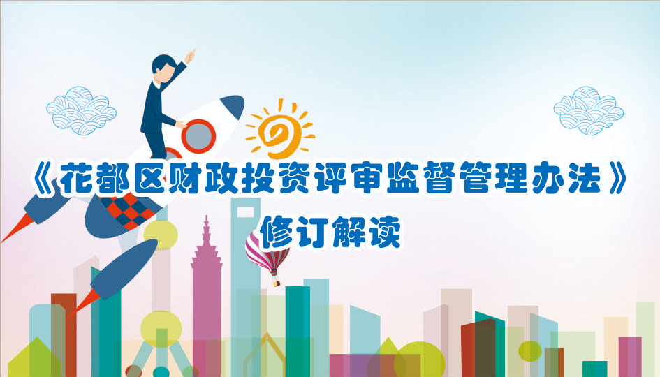 【一圖讀懂】《花都區(qū)財政投資評審監(jiān)督管理辦法》修訂版的解讀