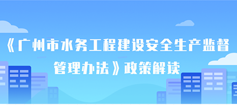 【一圖讀懂】《廣州市水務工程建設安全生產(chǎn)監(jiān)督管理辦法》的解讀