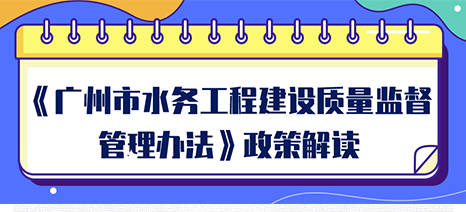 【一圖讀懂】《廣州市水務工程建設質量監(jiān)督管理辦法》的解讀