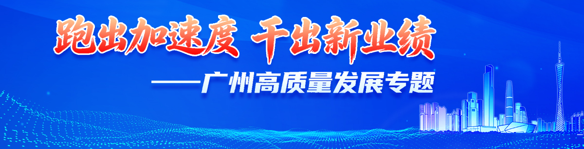 跑出加速度 干出新業(yè)績 ——廣州高質(zhì)量發(fā)展專題