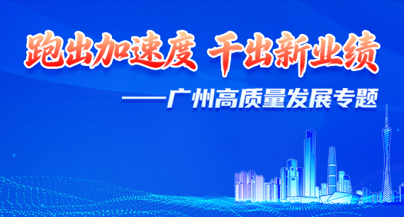 跑出加速度 干出新業(yè)績(jī)——廣州高質(zhì)量發(fā)展專題