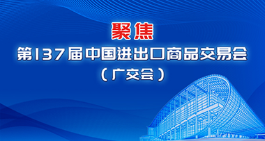 聚焦第137屆中國(guó)進(jìn)出口商品交易會(huì)（廣交會(huì)）